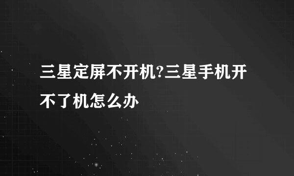 三星定屏不开机?三星手机开不了机怎么办