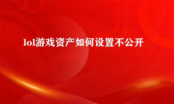 lol游戏资产如何设置不公开