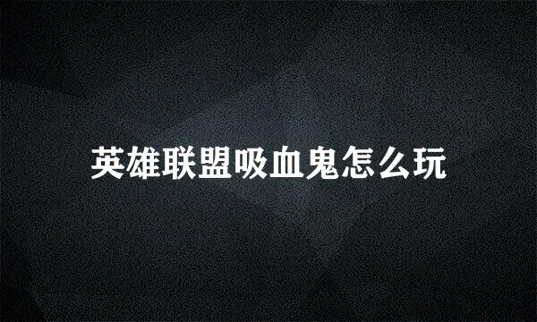 英雄联盟吸血鬼怎么玩