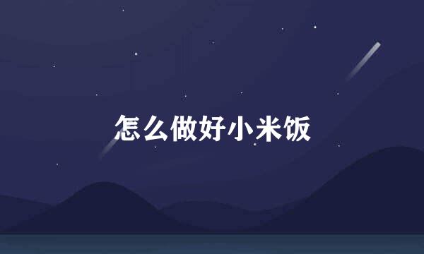 怎么做好小米饭