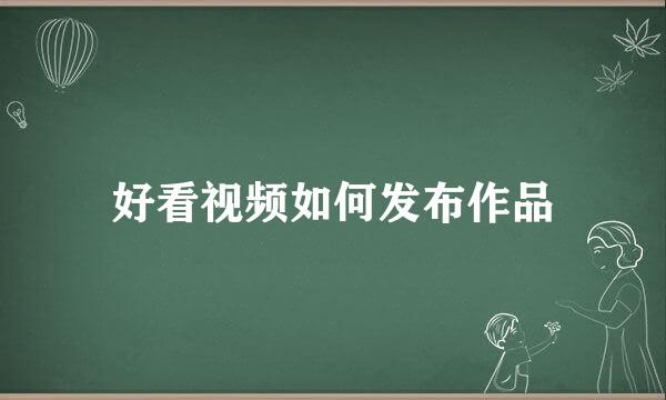 好看视频如何发布作品