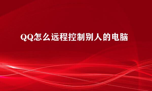 QQ怎么远程控制别人的电脑