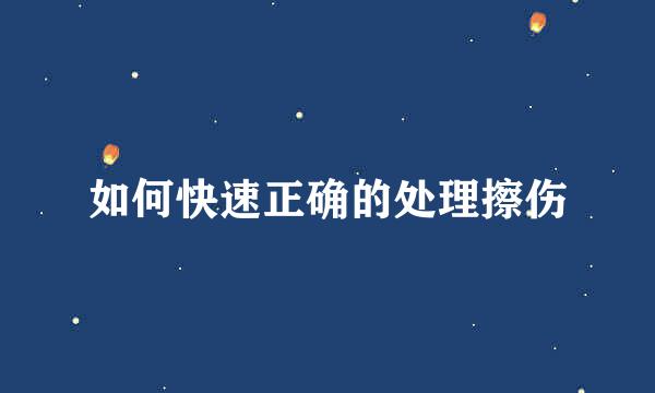 如何快速正确的处理擦伤