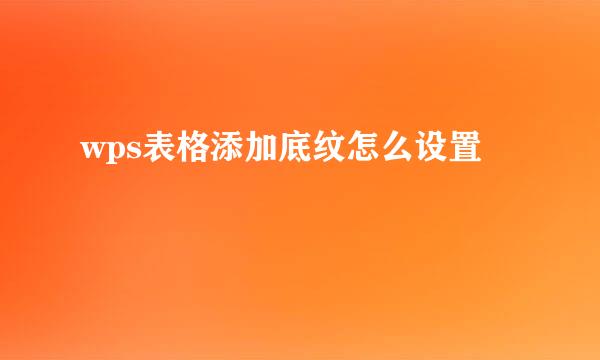 wps表格添加底纹怎么设置