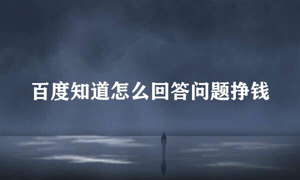 百度知道怎么回答问题挣钱