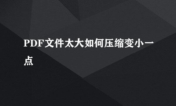 PDF文件太大如何压缩变小一点