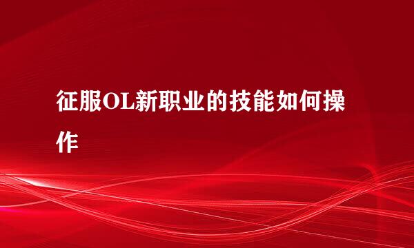 征服OL新职业的技能如何操作