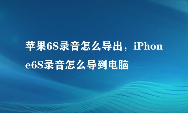 苹果6S录音怎么导出，iPhone6S录音怎么导到电脑