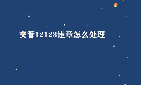 交管12123违章怎么处理