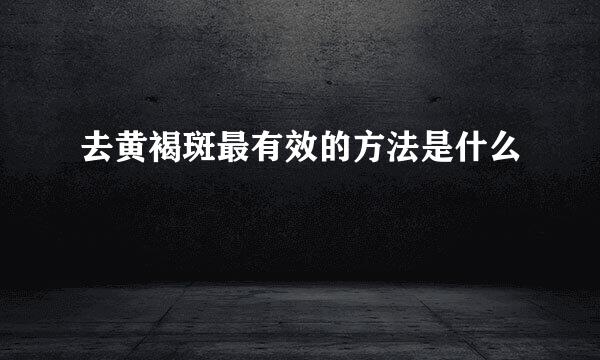 去黄褐斑最有效的方法是什么