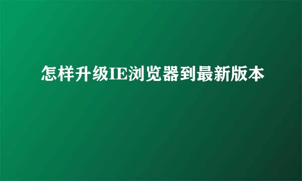 怎样升级IE浏览器到最新版本