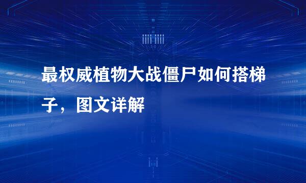 最权威植物大战僵尸如何搭梯子，图文详解