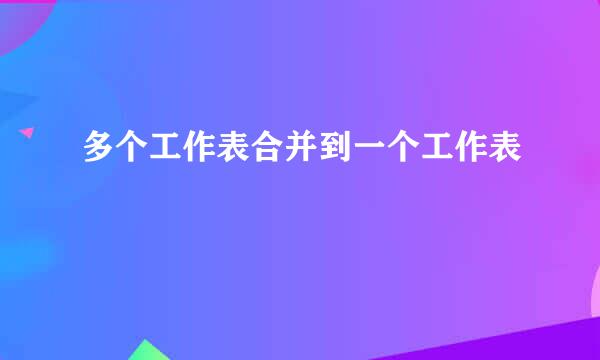 多个工作表合并到一个工作表