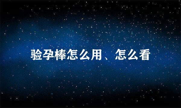 验孕棒怎么用、怎么看