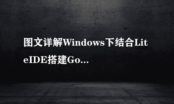 图文详解Windows下结合LiteIDE搭建Go开发环境