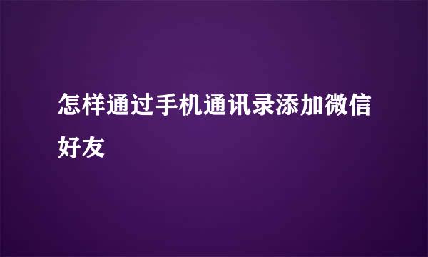 怎样通过手机通讯录添加微信好友