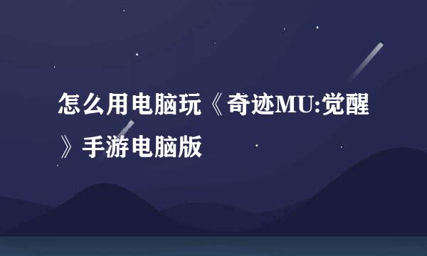 怎么用电脑玩《奇迹MU:觉醒》手游电脑版