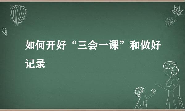 如何开好“三会一课”和做好记录