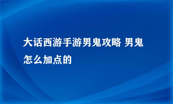 大话西游手游男鬼攻略 男鬼怎么加点的