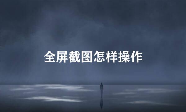全屏截图怎样操作
