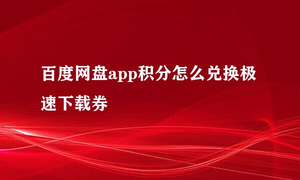 百度网盘app积分怎么兑换极速下载券