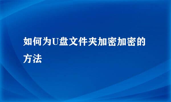 如何为U盘文件夹加密加密的方法