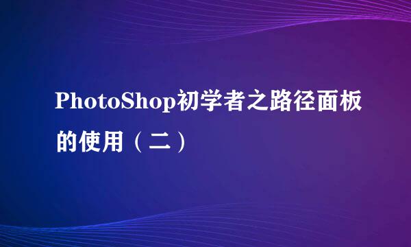 PhotoShop初学者之路径面板的使用（二）