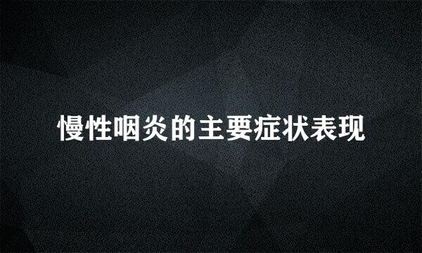 慢性咽炎的主要症状表现