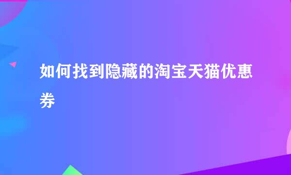 如何找到隐藏的淘宝天猫优惠券