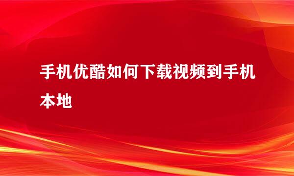 手机优酷如何下载视频到手机本地