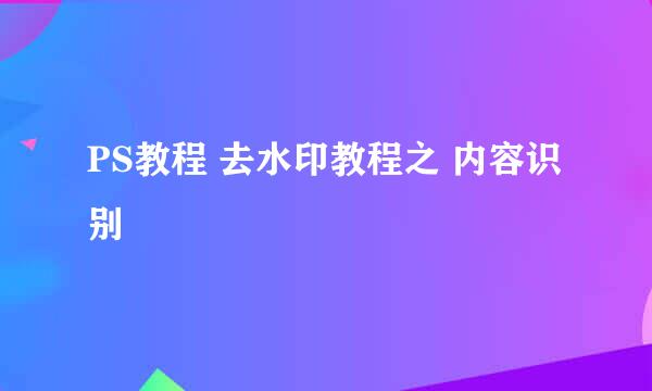 PS教程 去水印教程之 内容识别