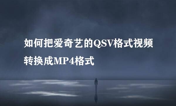 如何把爱奇艺的QSV格式视频转换成MP4格式