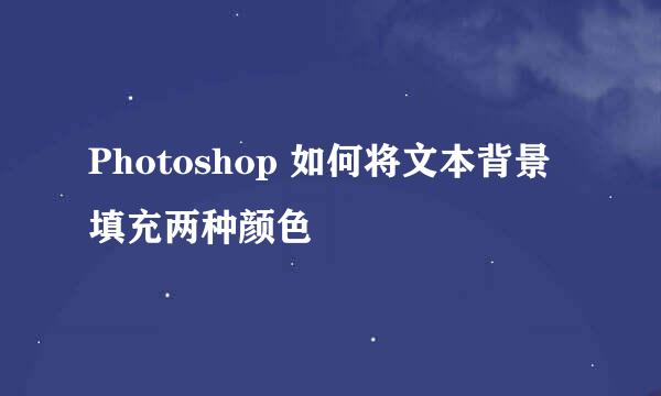 Photoshop 如何将文本背景填充两种颜色