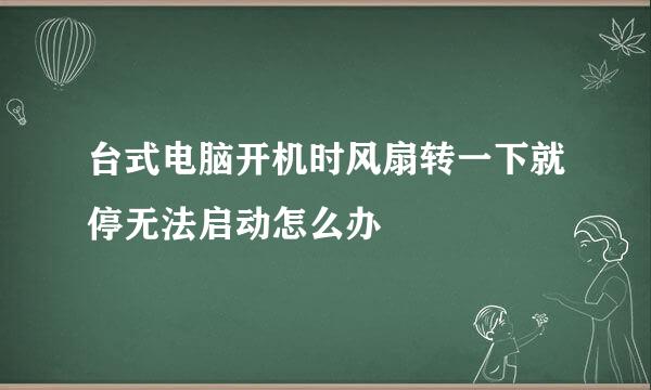 台式电脑开机时风扇转一下就停无法启动怎么办