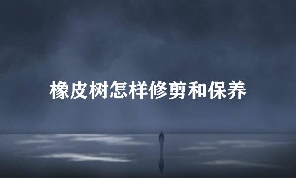 橡皮树怎样修剪和保养
