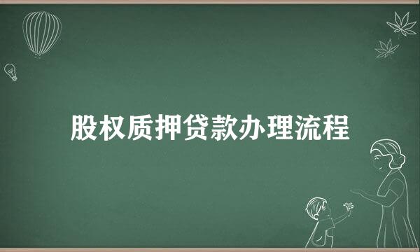 股权质押贷款办理流程