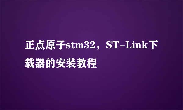 正点原子stm32，ST-Link下载器的安装教程
