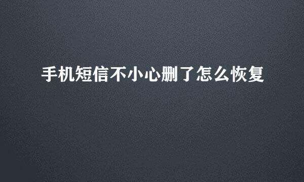 手机短信不小心删了怎么恢复