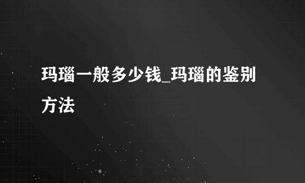 玛瑙一般多少钱_玛瑙的鉴别方法