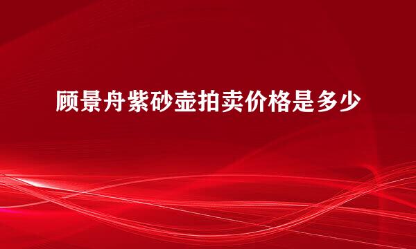 顾景舟紫砂壶拍卖价格是多少