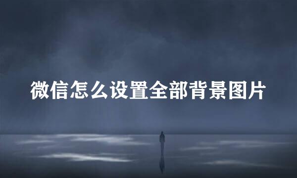 微信怎么设置全部背景图片
