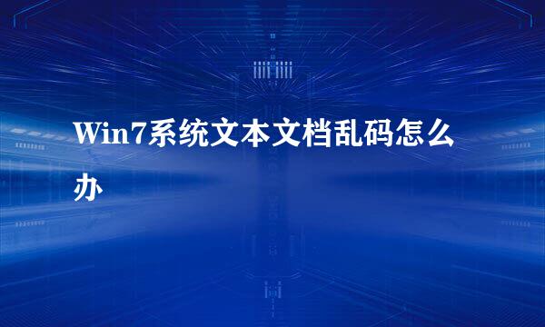 Win7系统文本文档乱码怎么办