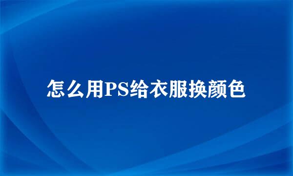 怎么用PS给衣服换颜色
