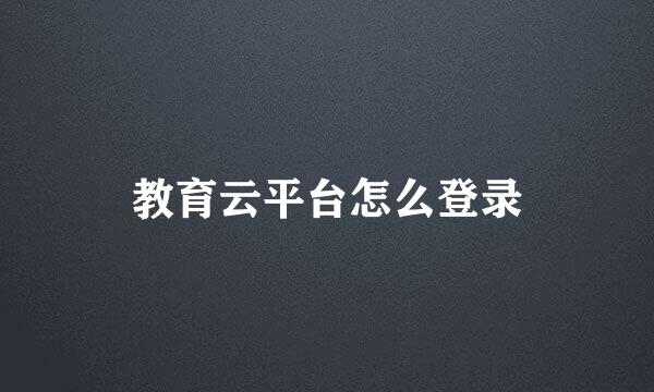 教育云平台怎么登录