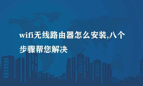 wifi无线路由器怎么安装,八个步骤帮您解决