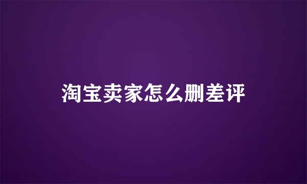 淘宝卖家怎么删差评