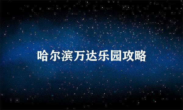 哈尔滨万达乐园攻略