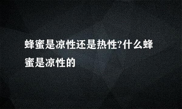 蜂蜜是凉性还是热性?什么蜂蜜是凉性的
