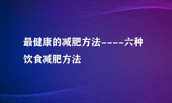最健康的减肥方法----六种饮食减肥方法