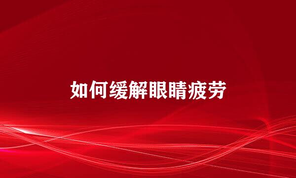 如何缓解眼睛疲劳